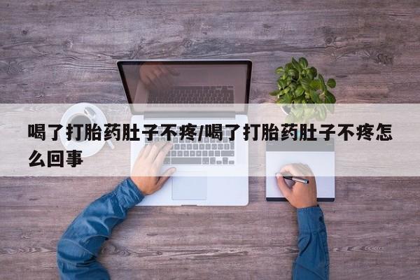 网上购买米非司酮片去哪买喝了打胎药肚子不疼/喝了打胎药肚子不疼怎么回事