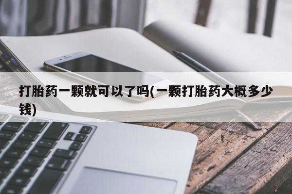网上购买米非司酮片去哪买打胎药一颗就可以了吗(一颗打胎药大概多少钱)