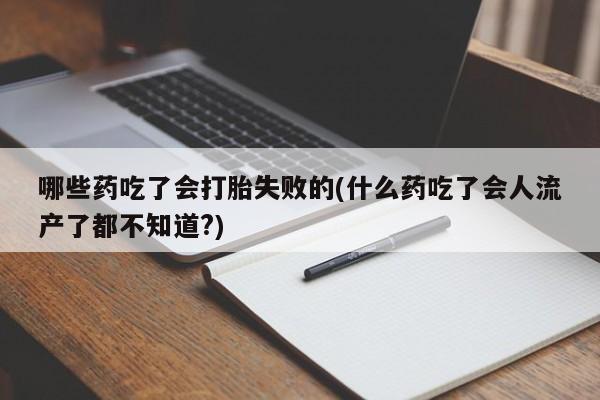 网上购买米非司酮片去哪买哪些药吃了会打胎失败的(什么药吃了会人流产了都不知道?)