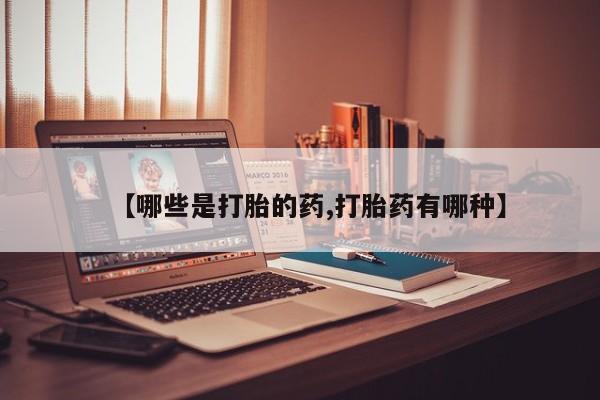 网上购买米非司酮片去哪买【哪些是打胎的药,打胎药有哪种】