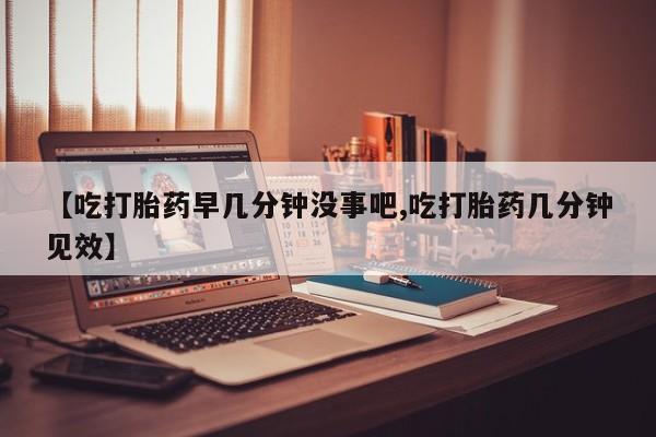 网上购买米非司酮片去哪买【吃打胎药早几分钟没事吧,吃打胎药几分钟见效】