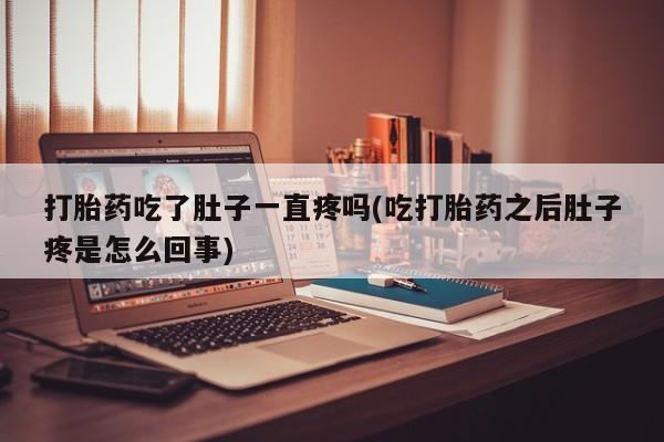 网上购买米非司酮片去哪买打胎药吃了肚子一直疼吗(吃打胎药之后肚子疼是怎么回事)