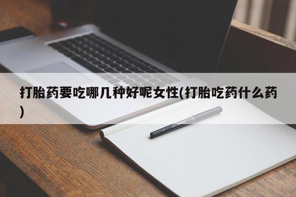 网上购买米非司酮片去哪买打胎药要吃哪几种好呢女性(打胎吃药什么药)