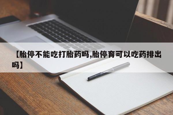网上购买米非司酮片去哪买【胎停不能吃打胎药吗,胎停育可以吃药排出吗】