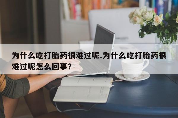 网上购买米非司酮片去哪买为什么吃打胎药很难过呢.为什么吃打胎药很难过呢怎么回事？
