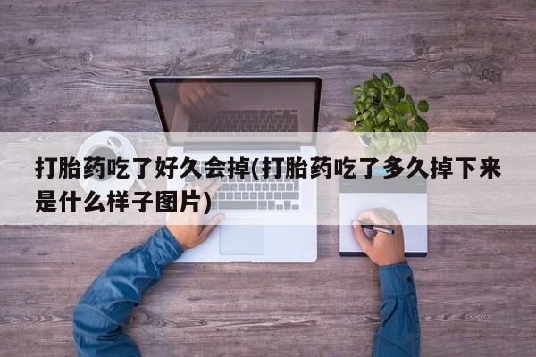 网上购买米非司酮片去哪买打胎药吃了好久会掉(打胎药吃了多久掉下来是什么样子图片)