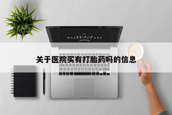 网上购买米非司酮片去哪买关于医院买有打胎药吗的信息