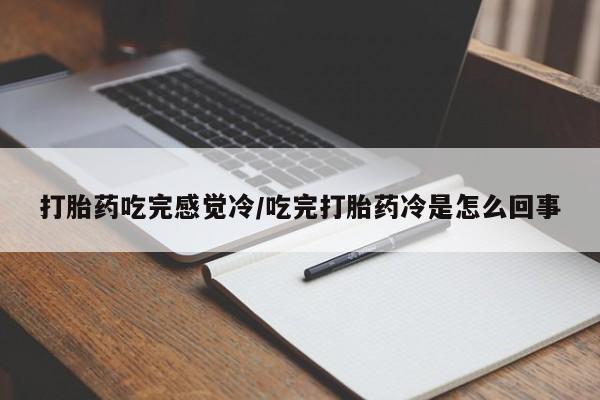 网上购买米非司酮片去哪买打胎药吃完感觉冷/吃完打胎药冷是怎么回事