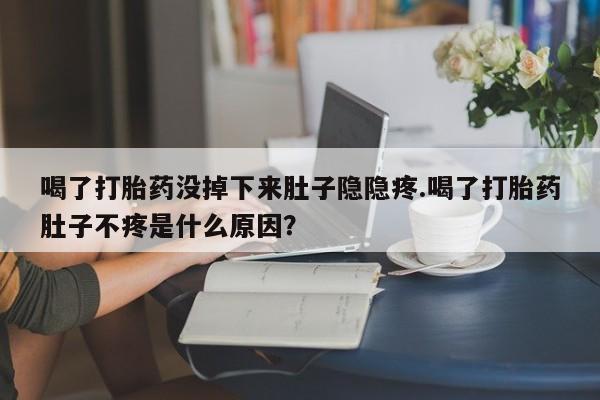 网上购买米非司酮片去哪买喝了打胎药没掉下来肚子隐隐疼.喝了打胎药肚子不疼是什么原因？