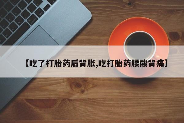 网上购买米非司酮片去哪买【吃了打胎药后背胀,吃打胎药腰酸背痛】