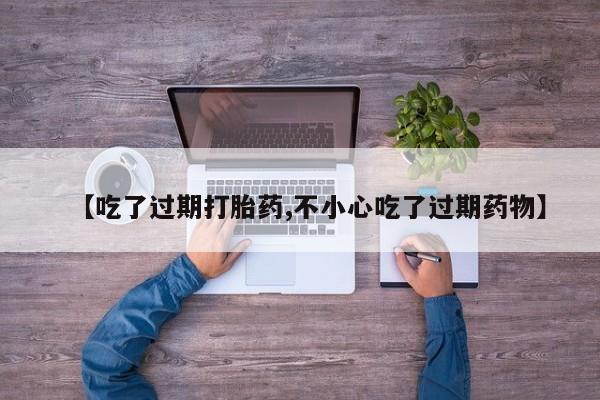网上购买米非司酮片去哪买【吃了过期打胎药,不小心吃了过期药物】