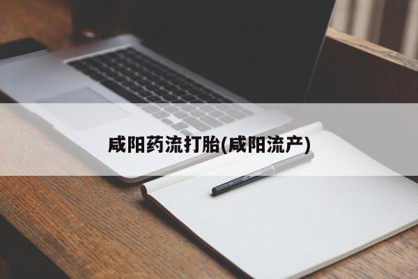 网上购买米非司酮片去哪买咸阳药流打胎(咸阳流产)