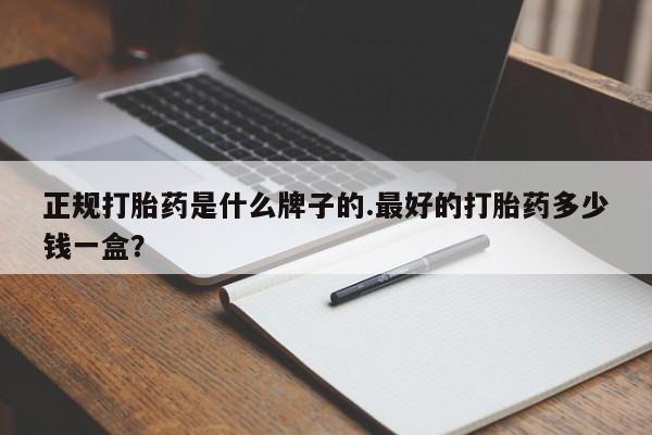 网上购买米非司酮片去哪买正规打胎药是什么牌子的.最好的打胎药多少钱一盒？