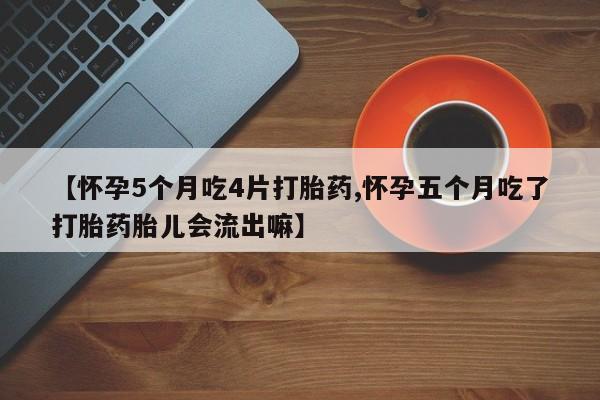 网上购买米非司酮片去哪买【怀孕5个月吃4片打胎药,怀孕五个月吃了打胎药胎儿会流出嘛】