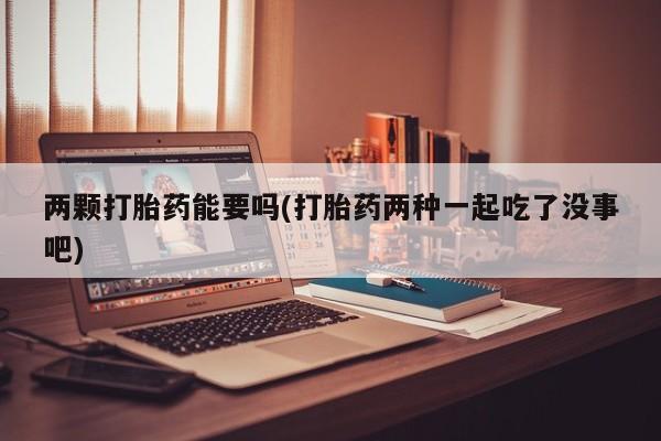 网上购买米非司酮片去哪买两颗打胎药能要吗(打胎药两种一起吃了没事吧)