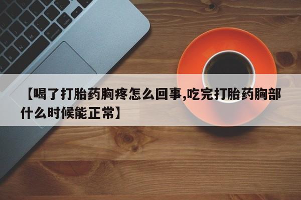 网上购买米非司酮片去哪买【喝了打胎药胸疼怎么回事,吃完打胎药胸部什么时候能正常】
