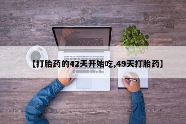 网上购买米非司酮片去哪买【打胎药的42天开始吃,49天打胎药】