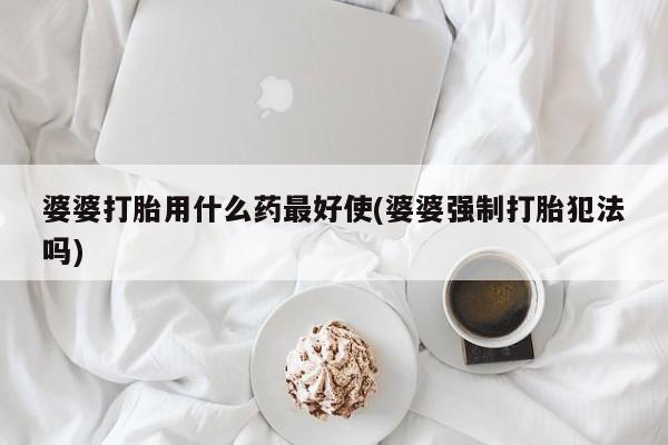 网上购买米非司酮片去哪买婆婆打胎用什么药最好使(婆婆强制打胎犯法吗)