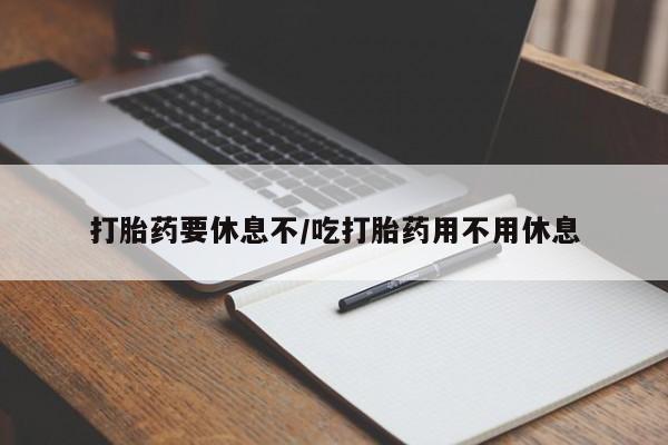 网上购买米非司酮片去哪买打胎药要休息不/吃打胎药用不用休息
