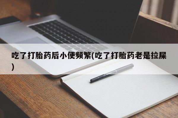 网上购买米非司酮片去哪买吃了打胎药后小便频繁(吃了打胎药老是拉屎)