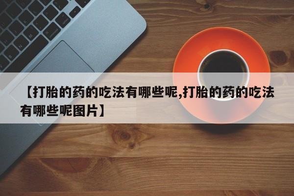 网上购买米非司酮片去哪买【打胎的药的吃法有哪些呢,打胎的药的吃法有哪些呢图片】