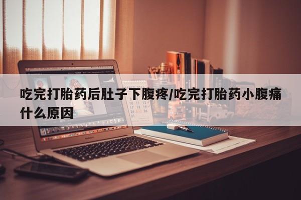 网上购买米非司酮片去哪买吃完打胎药后肚子下腹疼/吃完打胎药小腹痛什么原因