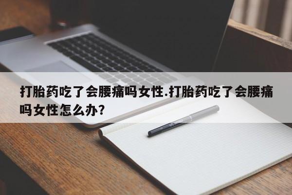 网上购买米非司酮片去哪买打胎药吃了会腰痛吗女性.打胎药吃了会腰痛吗女性怎么办？