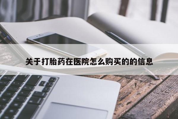 网上购买米非司酮片去哪买关于打胎药在医院怎么购买的的信息