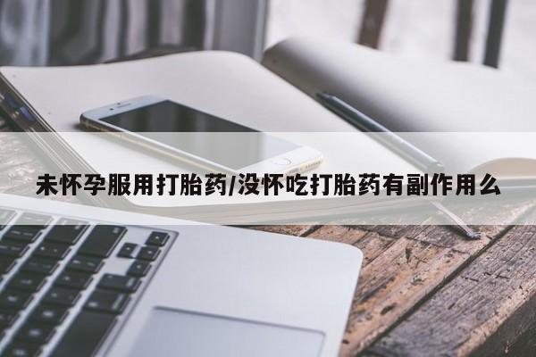 网上购买米非司酮片去哪买未怀孕服用打胎药/没怀吃打胎药有副作用么