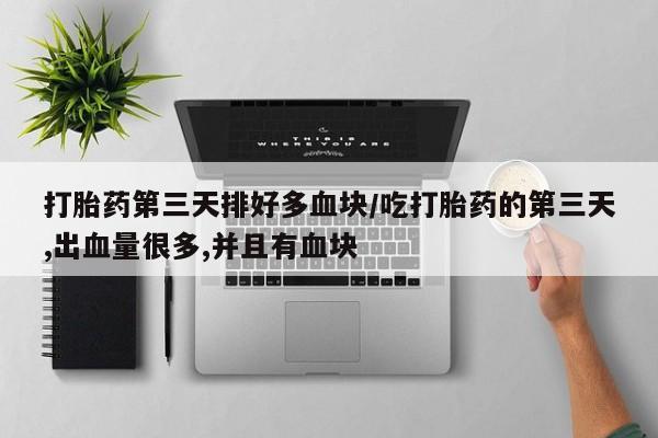 网上购买米非司酮片去哪买打胎药第三天排好多血块/吃打胎药的第三天,出血量很多,并且有血块