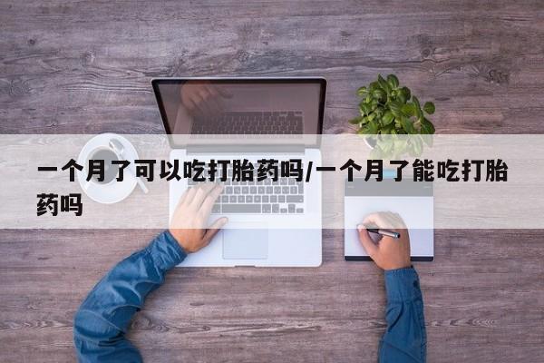 网上购买米非司酮片去哪买一个月了可以吃打胎药吗/一个月了能吃打胎药吗