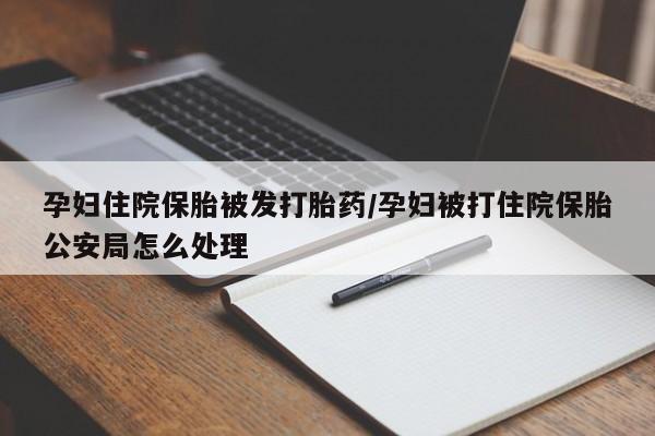 网上购买米非司酮片去哪买孕妇住院保胎被发打胎药/孕妇被打住院保胎公安局怎么处理