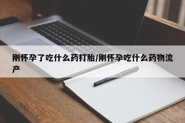 网上购买米非司酮片去哪买刚怀孕了吃什么药打胎/刚怀孕吃什么药物流产