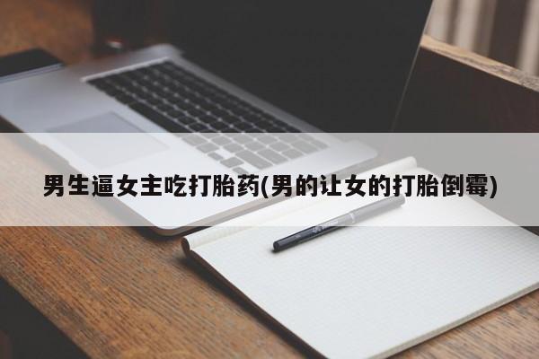 网上购买米非司酮片去哪买男生逼女主吃打胎药(男的让女的打胎倒霉)