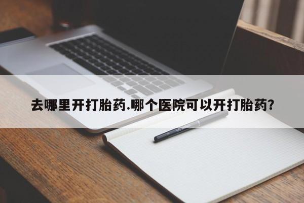 网上购买米非司酮片去哪买去哪里开打胎药.哪个医院可以开打胎药？