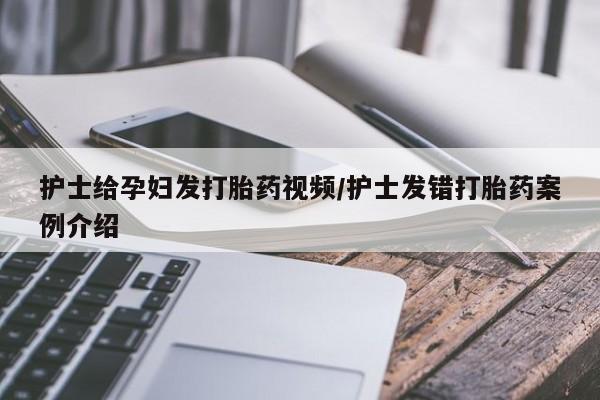 网上购买米非司酮片去哪买护士给孕妇发打胎药视频/护士发错打胎药案例介绍
