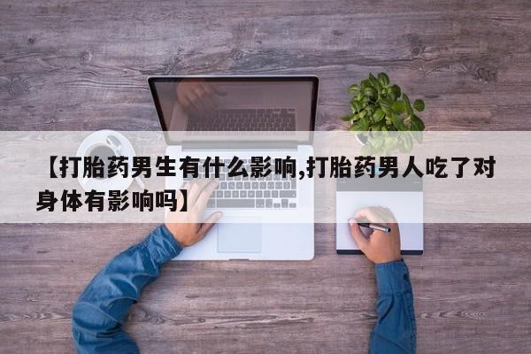 网上购买米非司酮片去哪买【打胎药男生有什么影响,打胎药男人吃了对身体有影响吗】