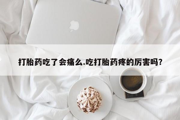 网上购买米非司酮片去哪买打胎药吃了会痛么.吃打胎药疼的厉害吗？