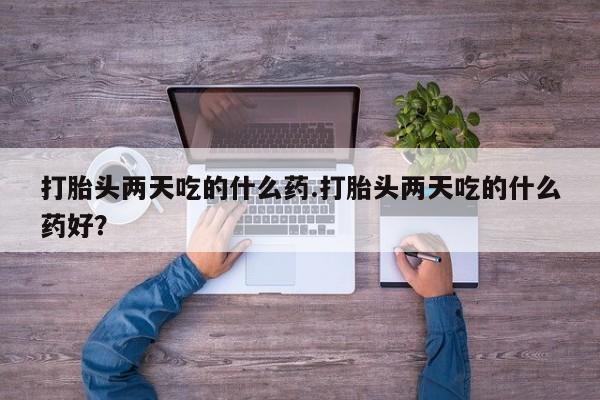 网上购买米非司酮片去哪买打胎头两天吃的什么药.打胎头两天吃的什么药好？