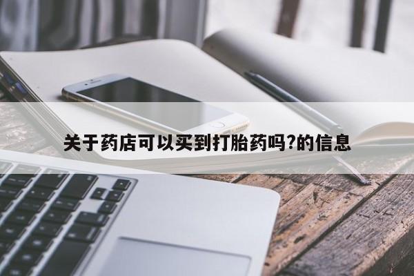 网上购买米非司酮片去哪买关于药店可以买到打胎药吗?的信息