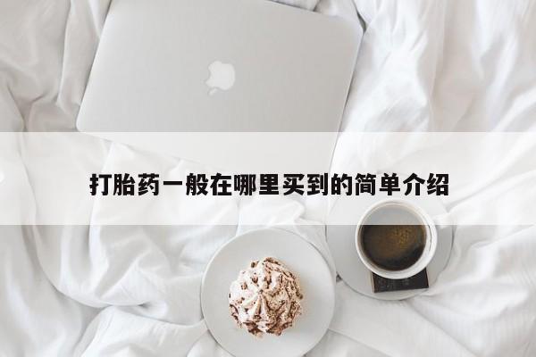 网上购买米非司酮片去哪买打胎药一般在哪里买到的简单介绍
