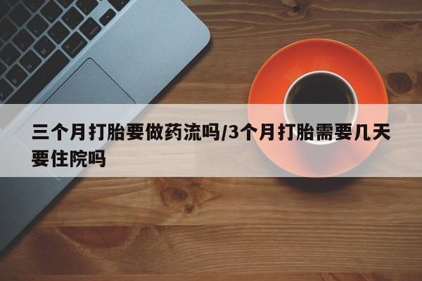 网上购买米非司酮片去哪买三个月打胎要做药流吗/3个月打胎需要几天要住院吗
