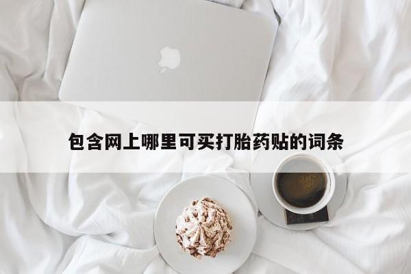 网上购买米非司酮片去哪买包含网上哪里可买打胎药贴的词条