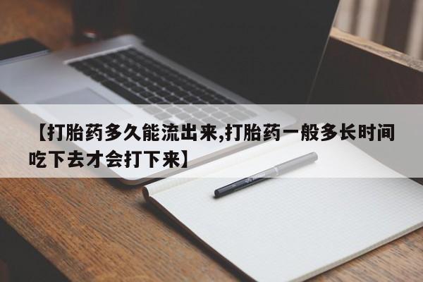 网上购买米非司酮片去哪买【打胎药多久能流出来,打胎药一般多长时间吃下去才会打下来】