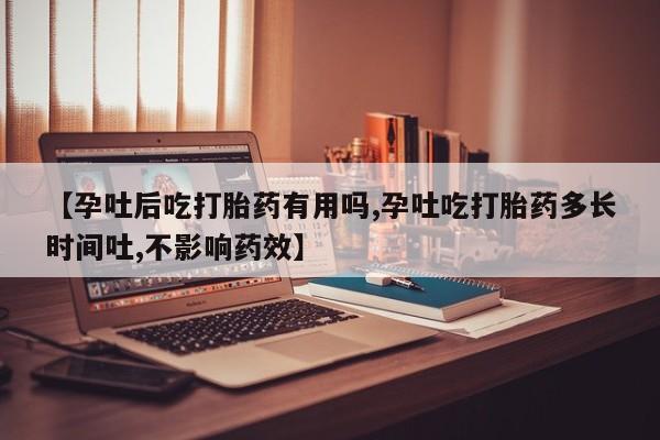 网上购买米非司酮片去哪买【孕吐后吃打胎药有用吗,孕吐吃打胎药多长时间吐,不影响药效】