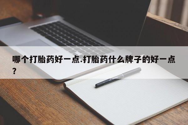 网上购买米非司酮片去哪买哪个打胎药好一点.打胎药什么牌子的好一点？