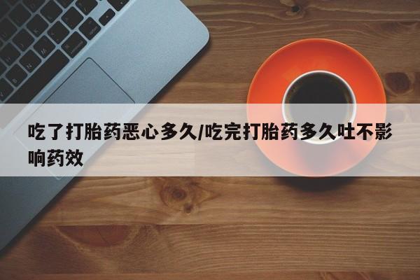 网上购买米非司酮片去哪买吃了打胎药恶心多久/吃完打胎药多久吐不影响药效