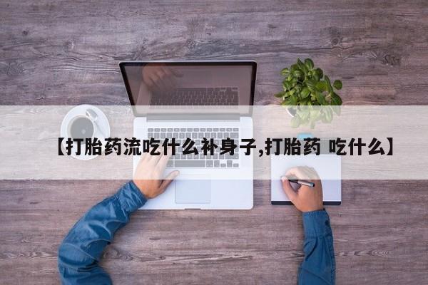 网上购买米非司酮片去哪买【打胎药流吃什么补身子,打胎药 吃什么】
