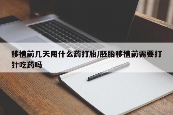 网上购买米非司酮片去哪买移植前几天用什么药打胎/胚胎移植前需要打针吃药吗