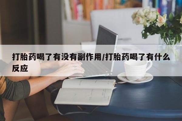 网上购买米非司酮片去哪买打胎药喝了有没有副作用/打胎药喝了有什么反应